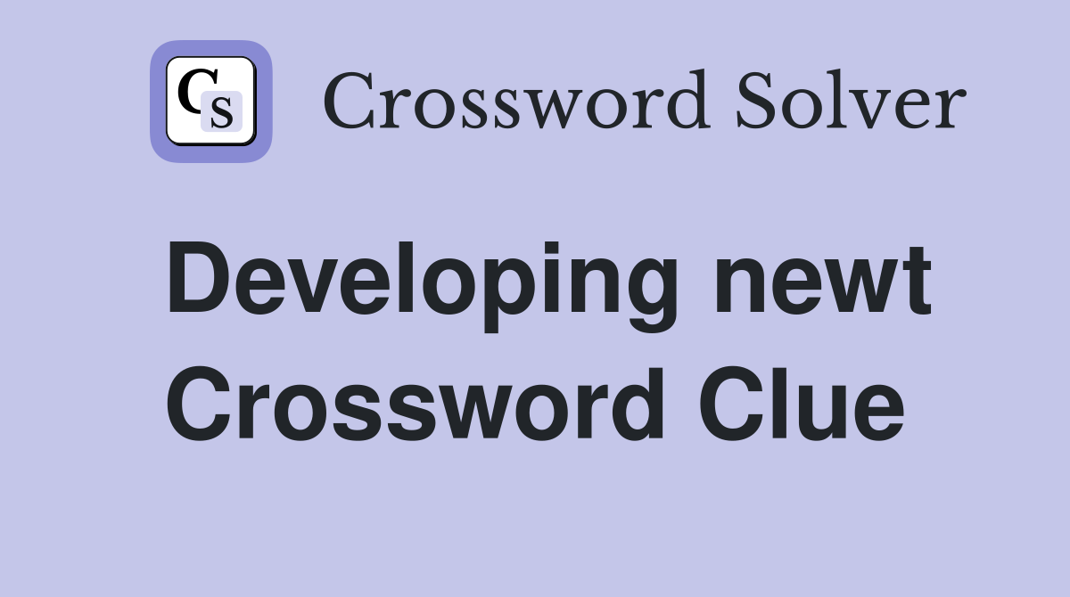 Developing newt Crossword Clue