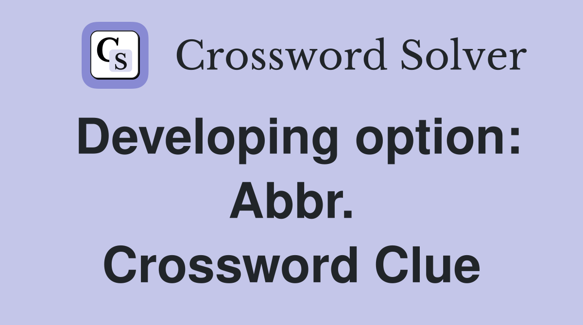 Developing option: Abbr. Crossword Clue