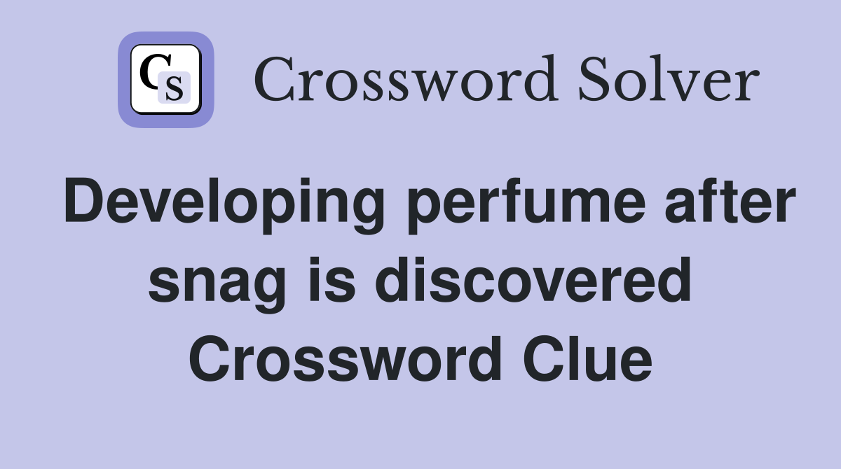 Developing perfume after snag is discovered Crossword Clue