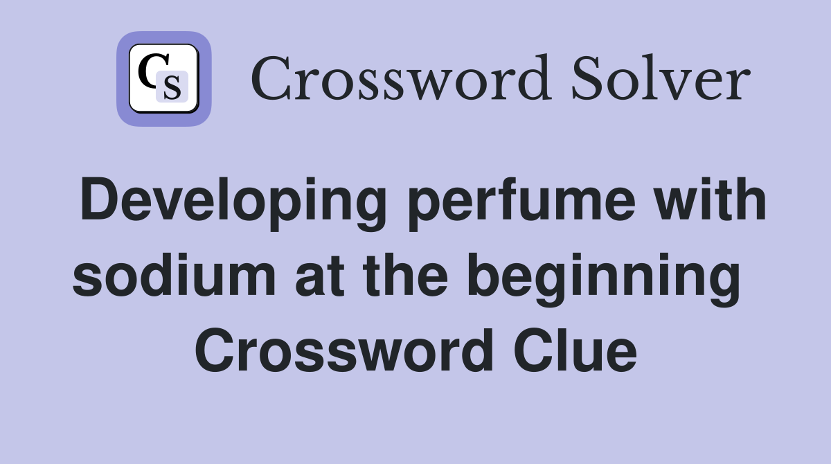 Developing perfume with sodium at the beginning  Crossword Clue