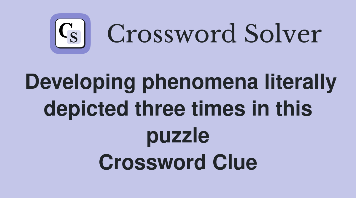 Developing phenomena literally depicted three times in this puzzle Crossword Clue