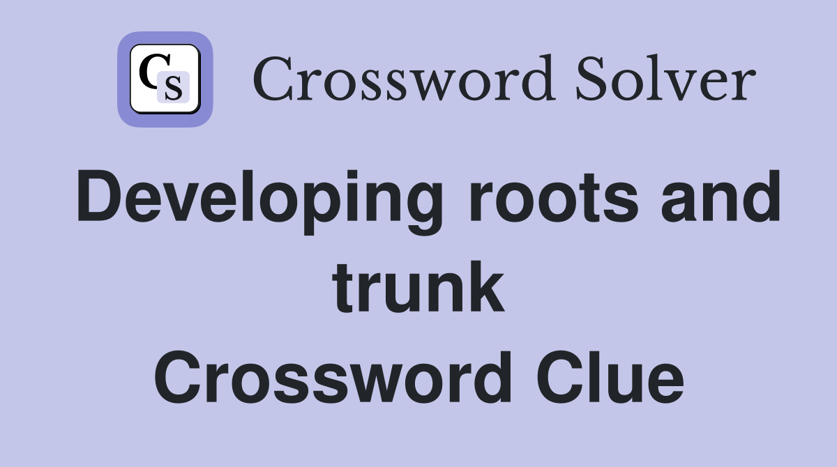 Developing roots and trunk Crossword Clue