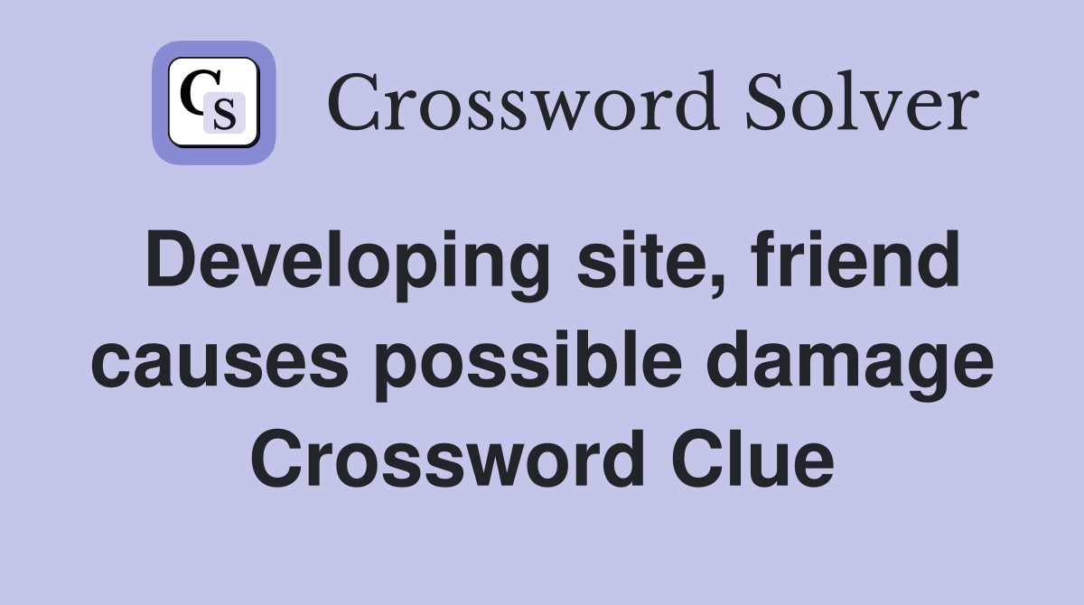 Developing site, friend causes possible damage Crossword Clue