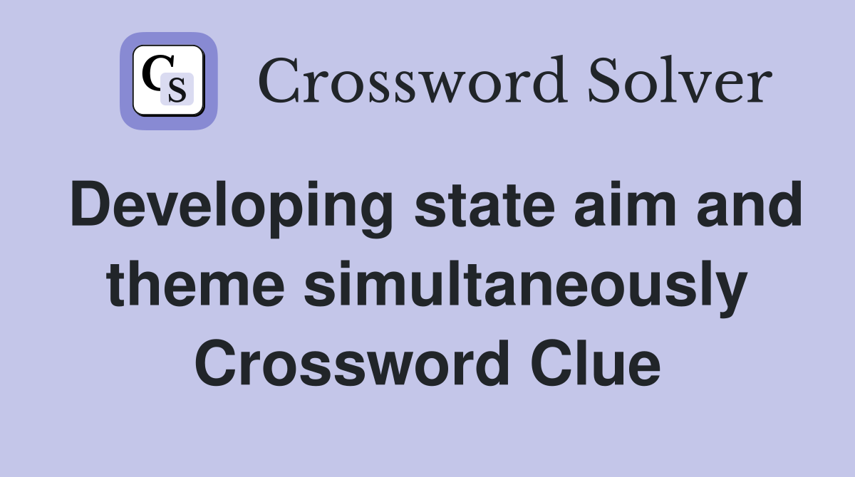 Developing state aim and theme simultaneously Crossword Clue