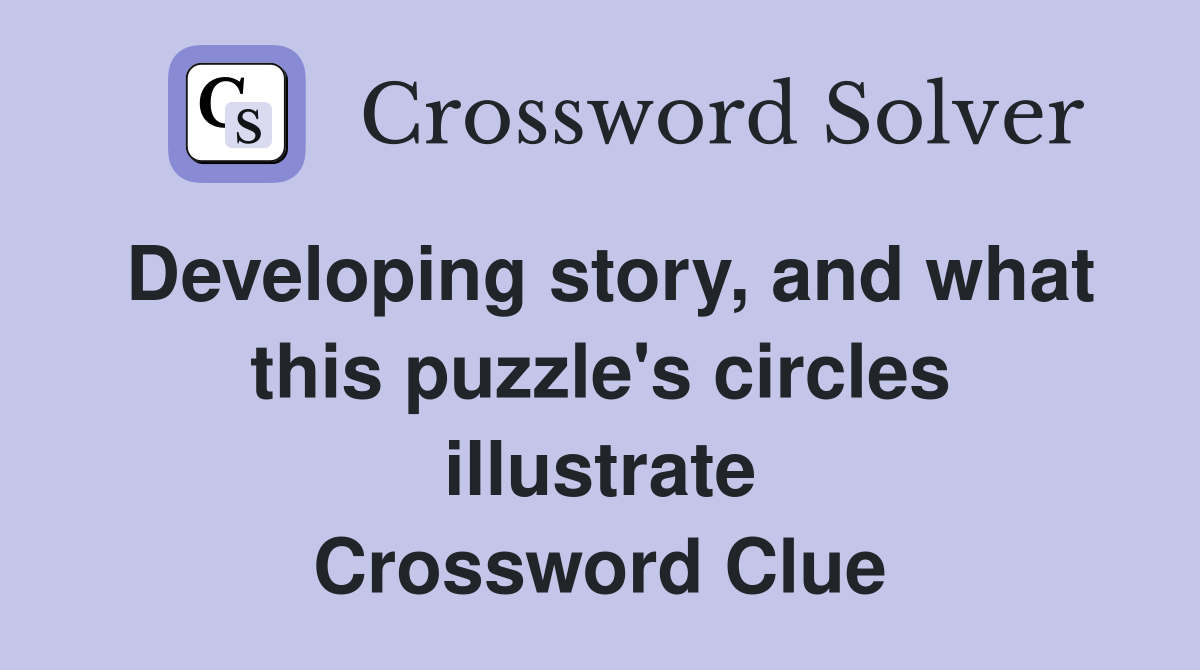 Developing story, and what this puzzle's circles illustrate Crossword Clue