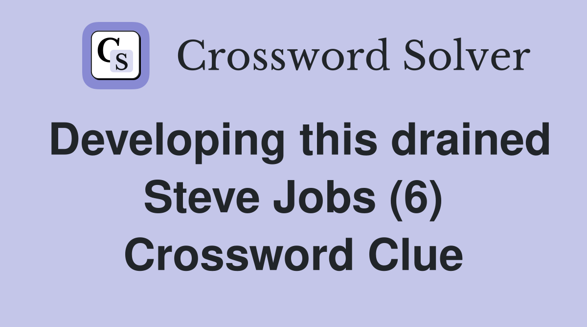 Developing this drained Steve Jobs (6) Crossword Clue