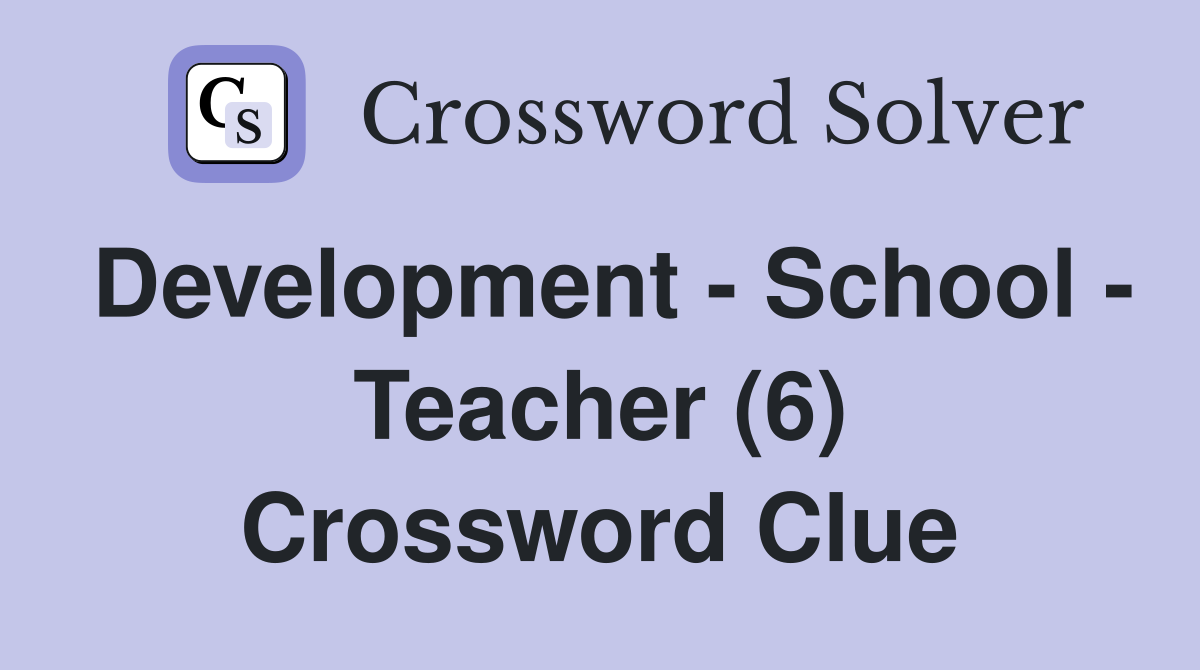 Development - School - Teacher (6) Crossword Clue