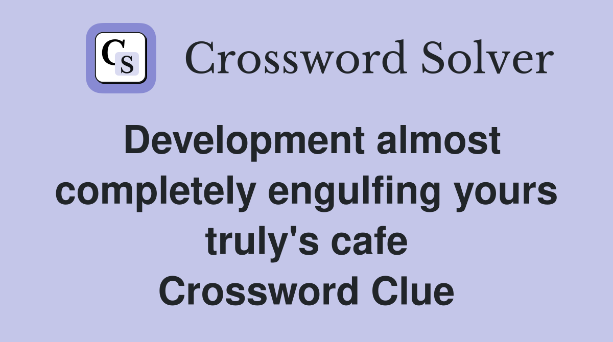 Development almost completely engulfing yours truly's cafe Crossword Clue