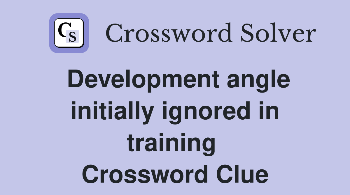 Development angle initially ignored in training  Crossword Clue