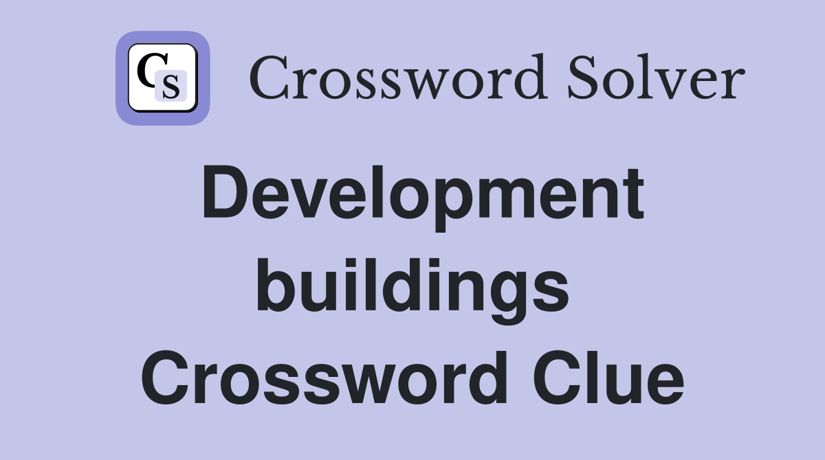 Development buildings Crossword Clue