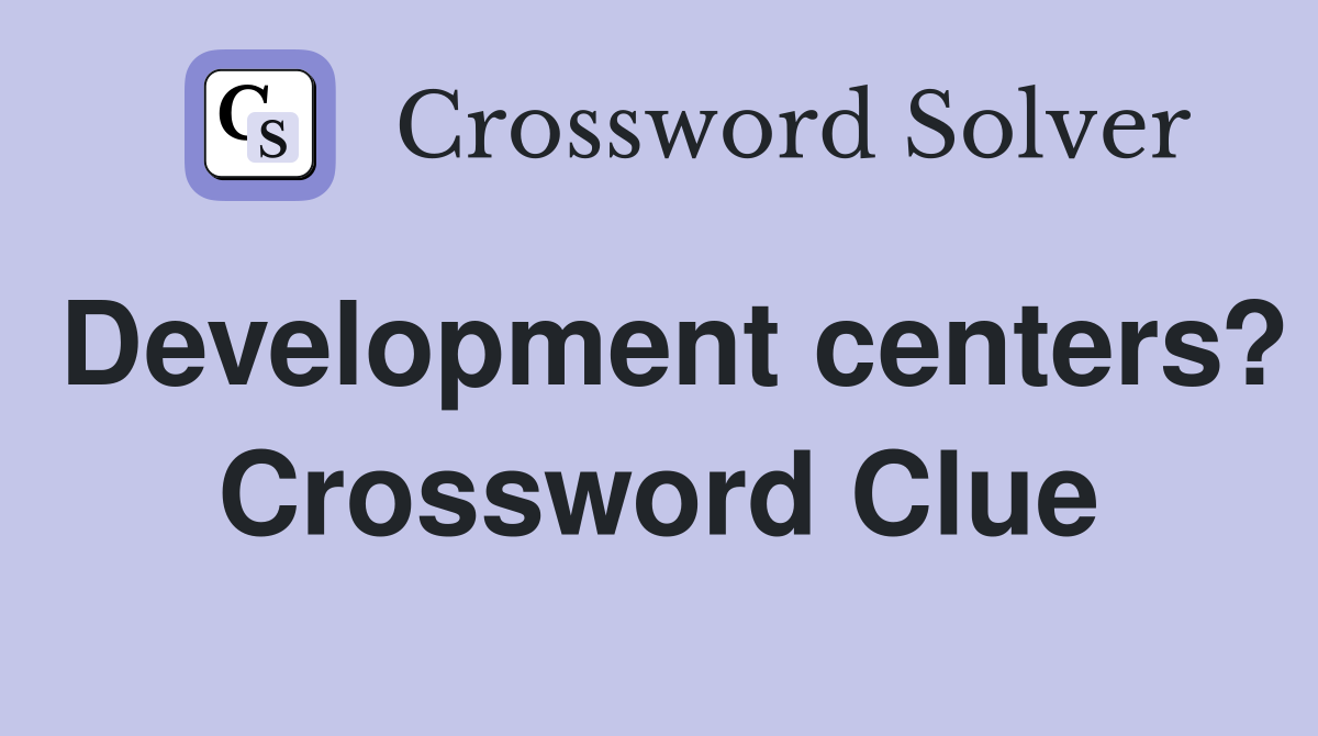 Development centers? Crossword Clue