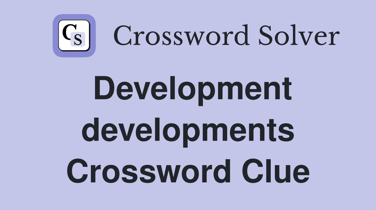 Development developments Crossword Clue