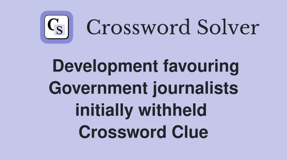 Development favouring Government journalists initially withheld  Crossword Clue