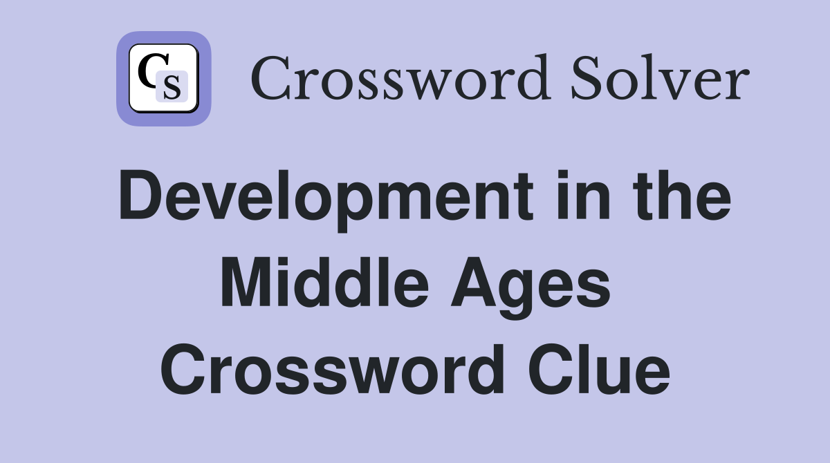 Development in the Middle Ages Crossword Clue