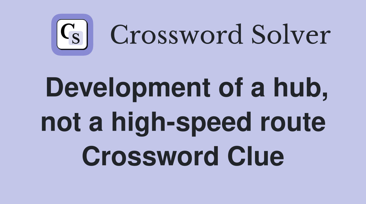 Development of a hub, not a high-speed route Crossword Clue