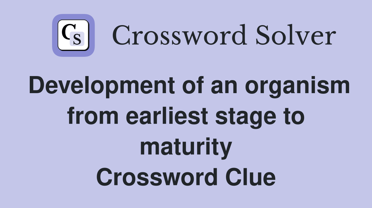 Development of an organism from earliest stage to maturity Crossword Clue