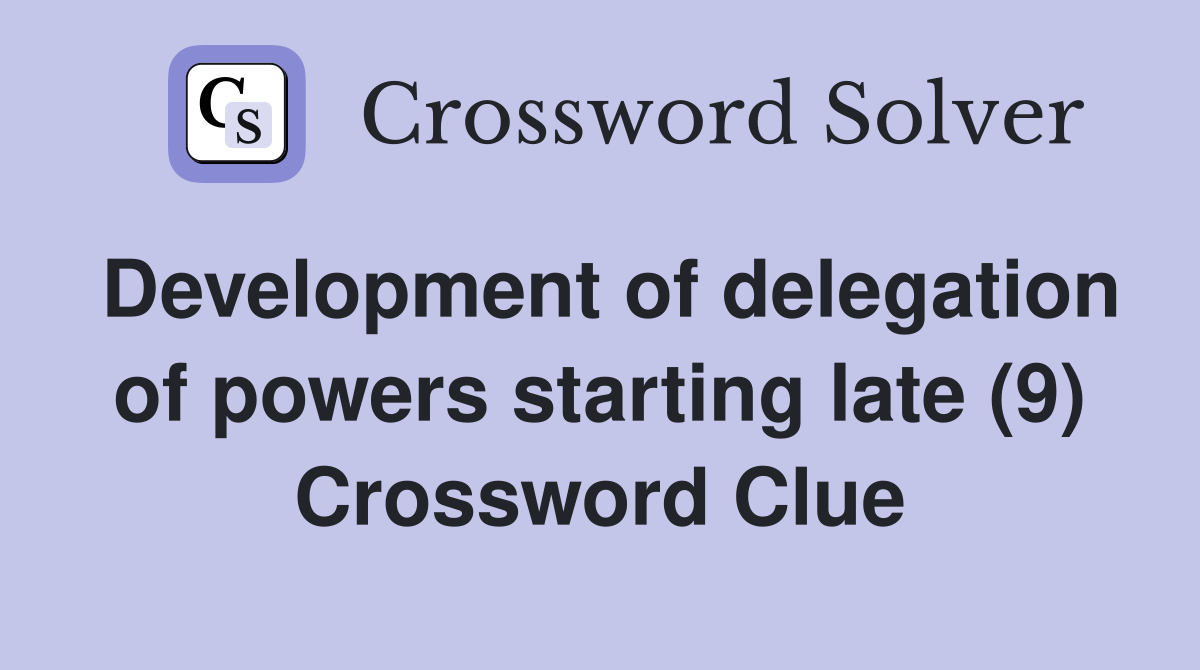 Development of delegation of powers starting late (9) Crossword Clue