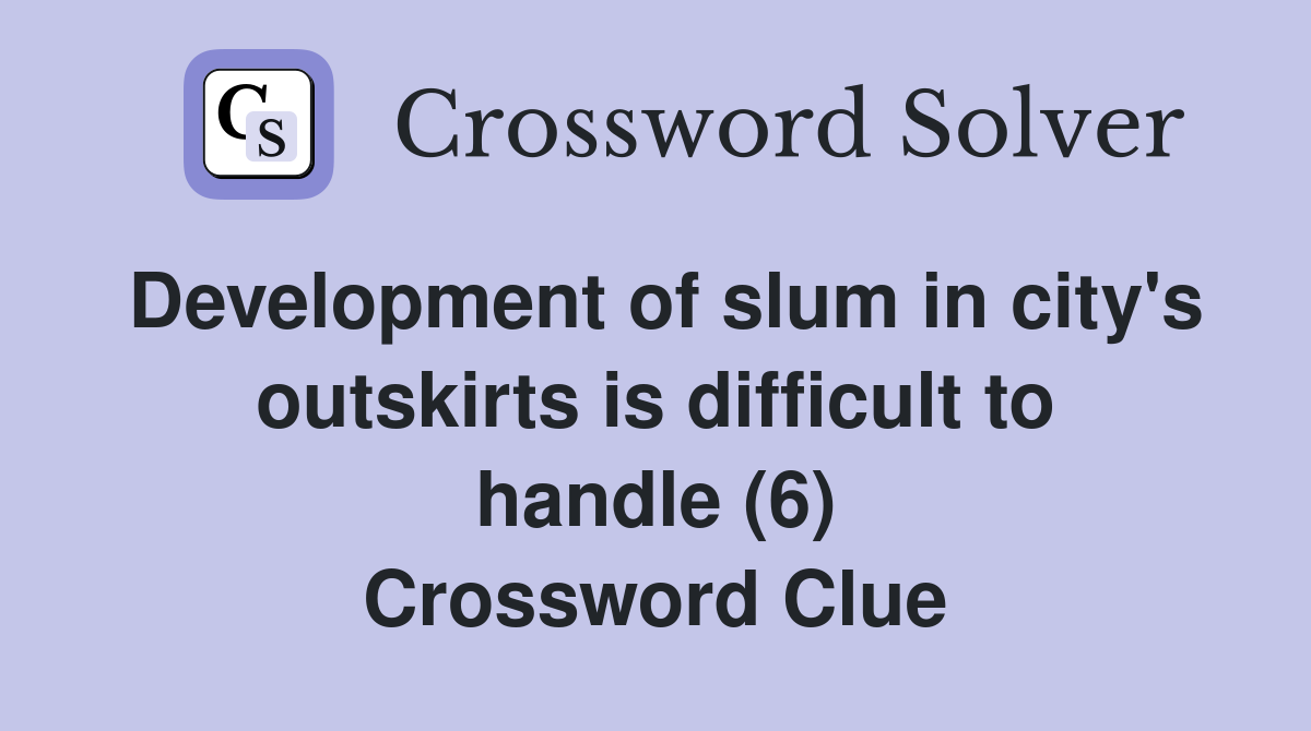 Development of slum in city's outskirts is difficult to handle (6) Crossword Clue