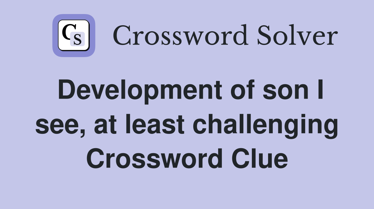 Development of son I see, at least challenging Crossword Clue