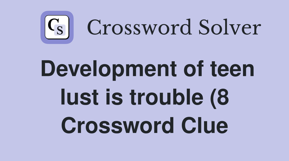 Development of teen lust is trouble (8) Crossword Clue Answers Development of teen lust is trouble (8) Crossword Clue Answers