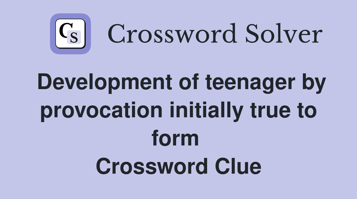 Development of teenager by provocation initially true to form  Crossword Clue