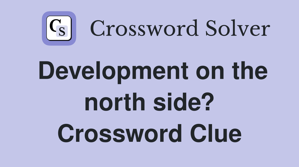 Development on the north side? Crossword Clue