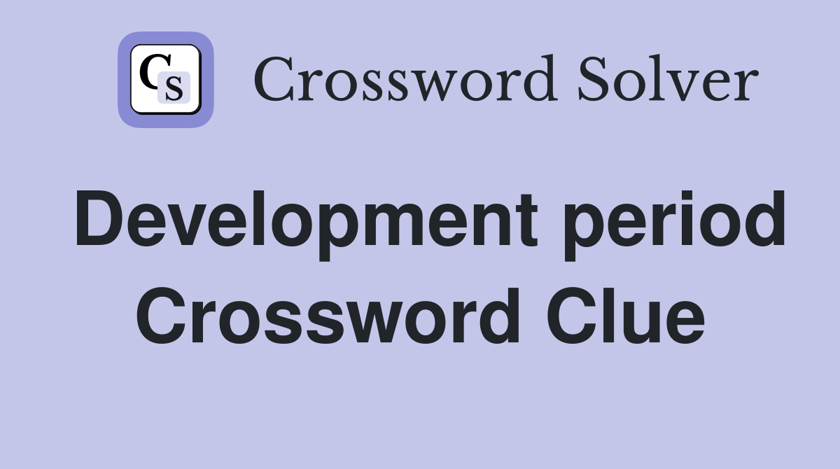 Development period Crossword Clue