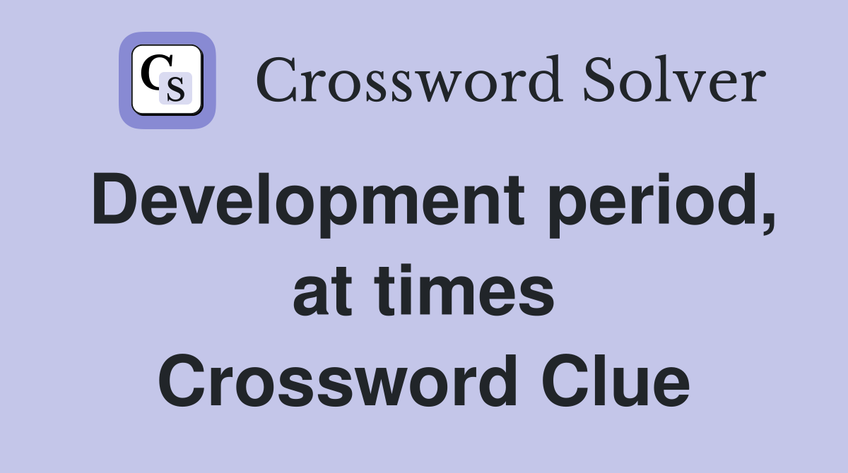 Development period, at times Crossword Clue