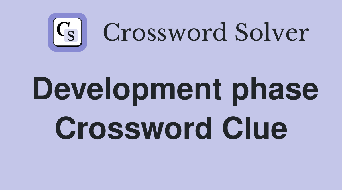 Development phase Crossword Clue