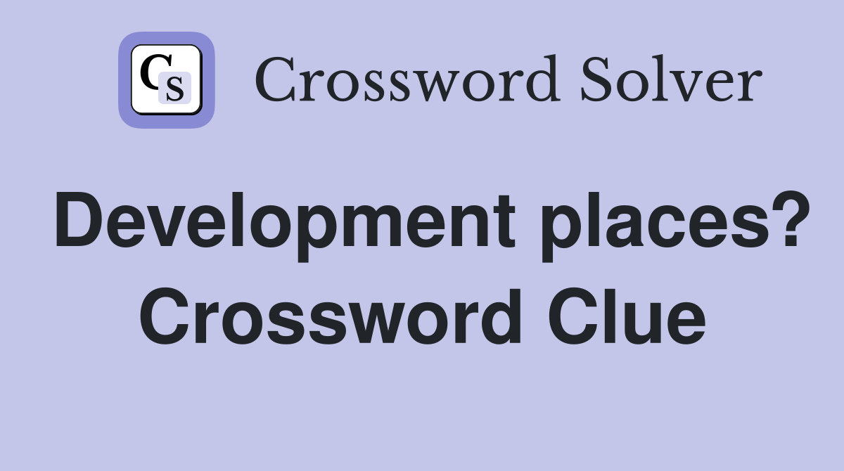 Development places? Crossword Clue