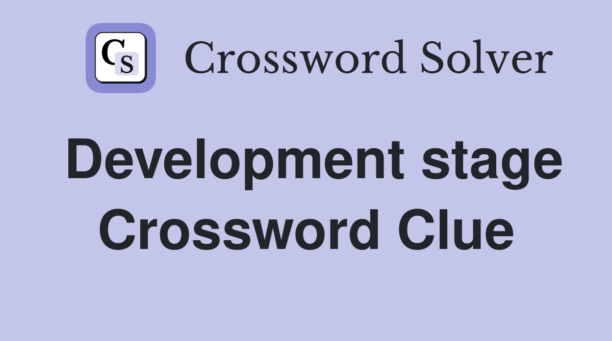 Development stage Crossword Clue