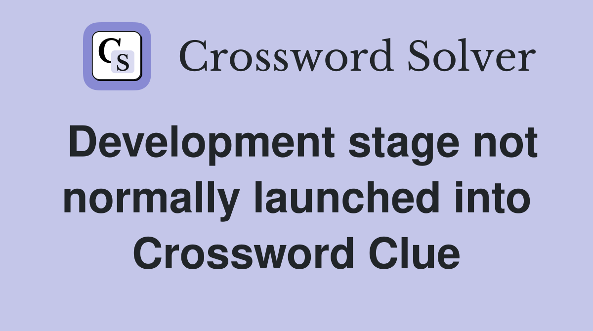 Development stage not normally launched into Crossword Clue