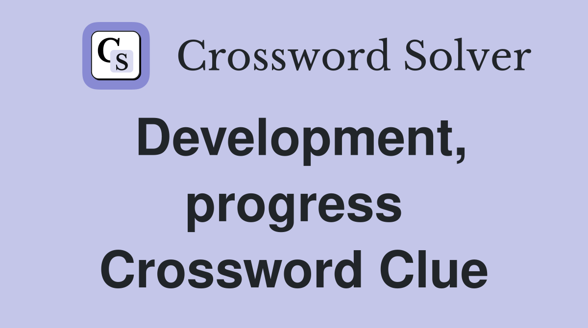 Development, progress Crossword Clue