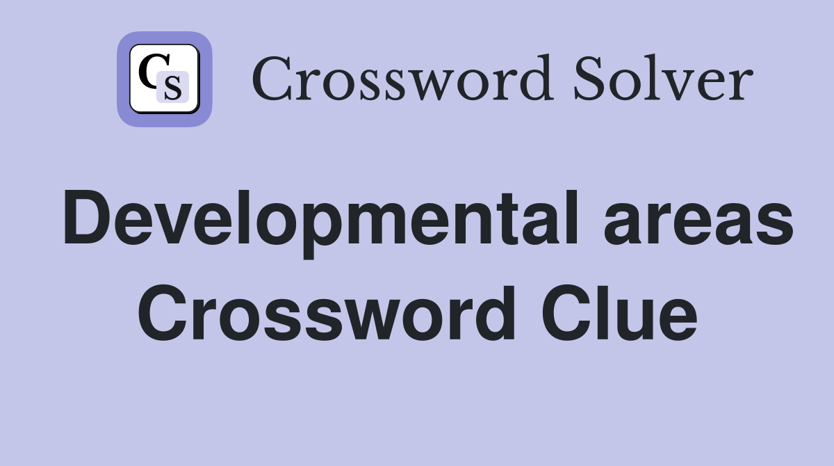 Developmental areas Crossword Clue