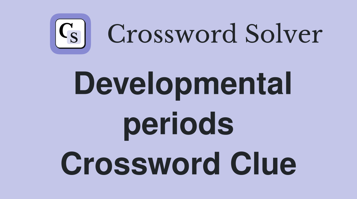 Developmental periods Crossword Clue