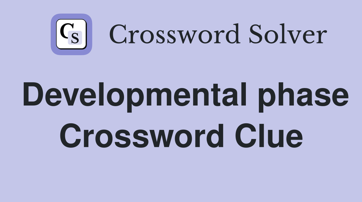 Developmental phase Crossword Clue