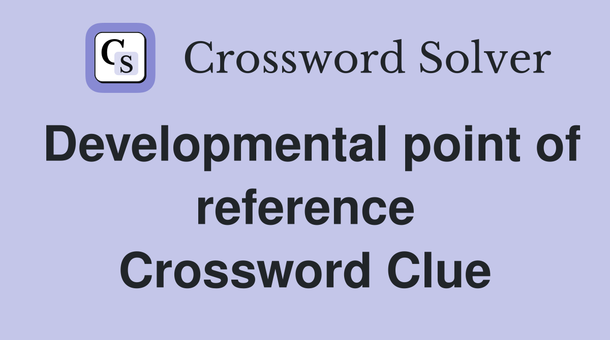 Developmental point of reference Crossword Clue