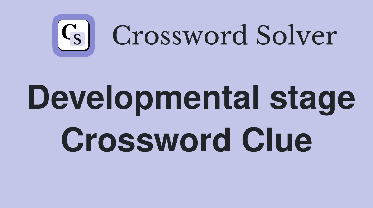 Developmental stage Crossword Clue