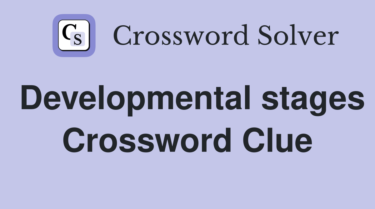 Developmental stages Crossword Clue