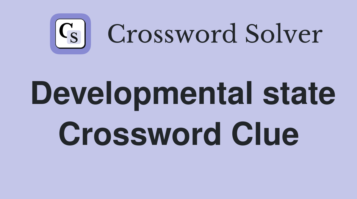 Developmental state Crossword Clue