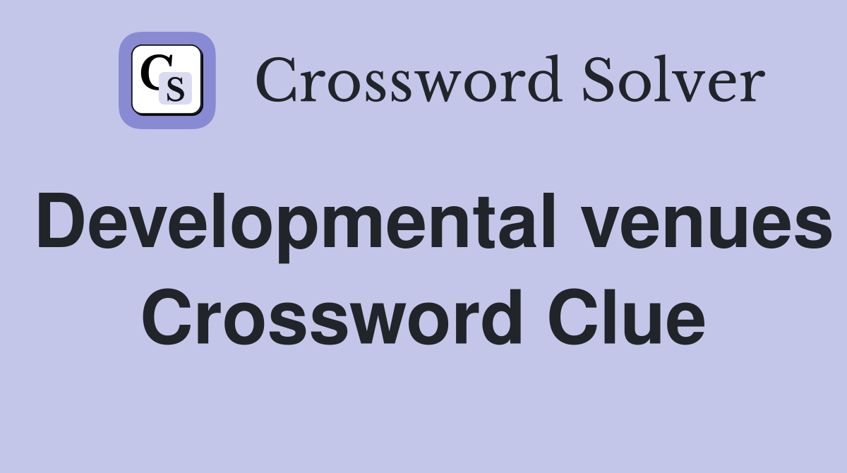 Developmental venues Crossword Clue