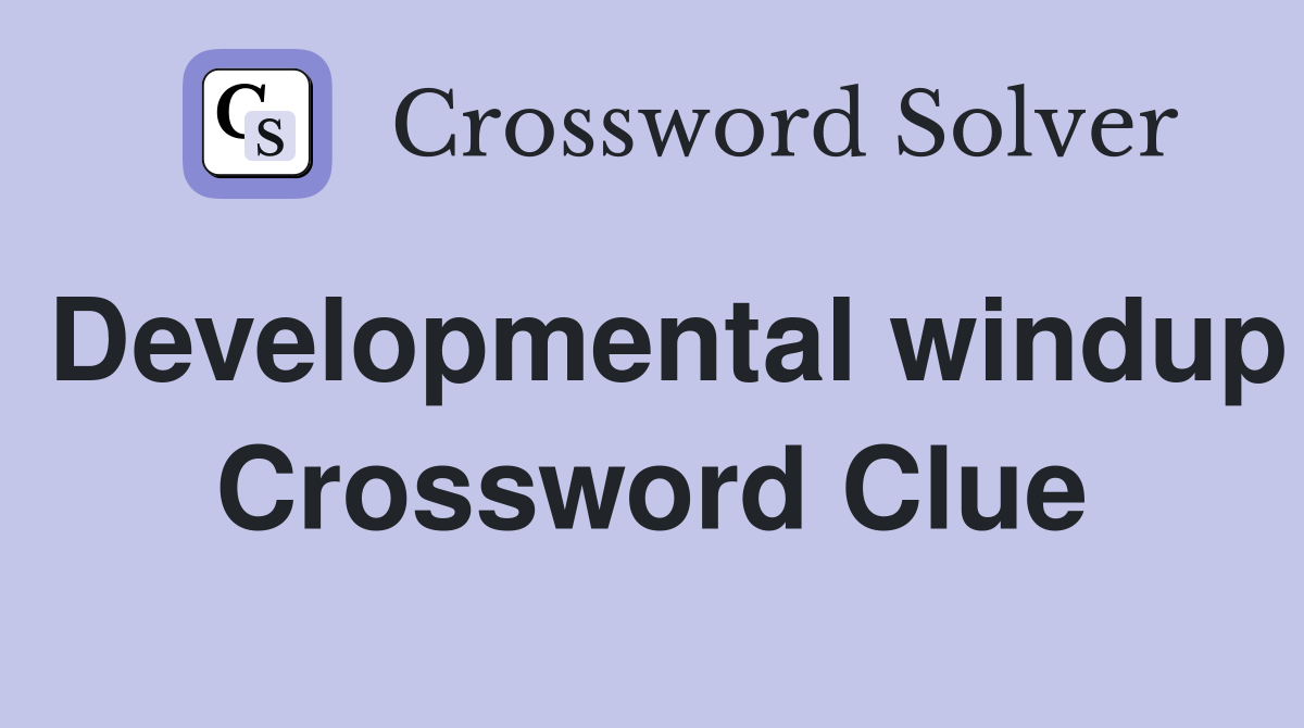Developmental windup Crossword Clue