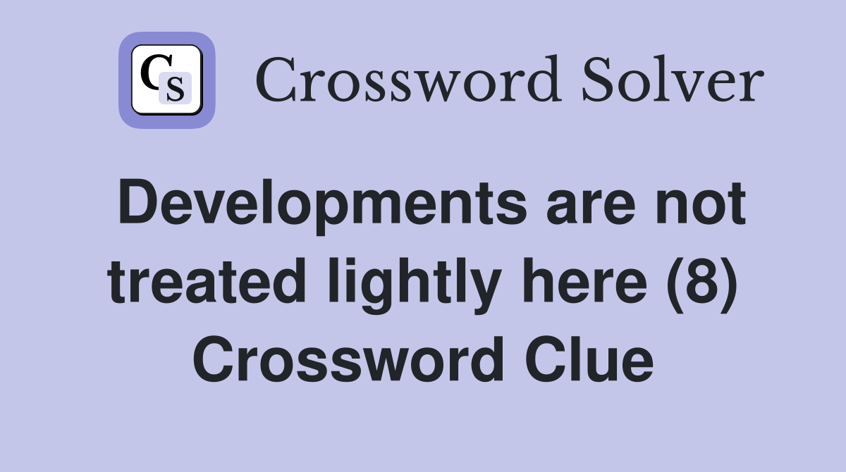 Developments are not treated lightly here (8) Crossword Clue