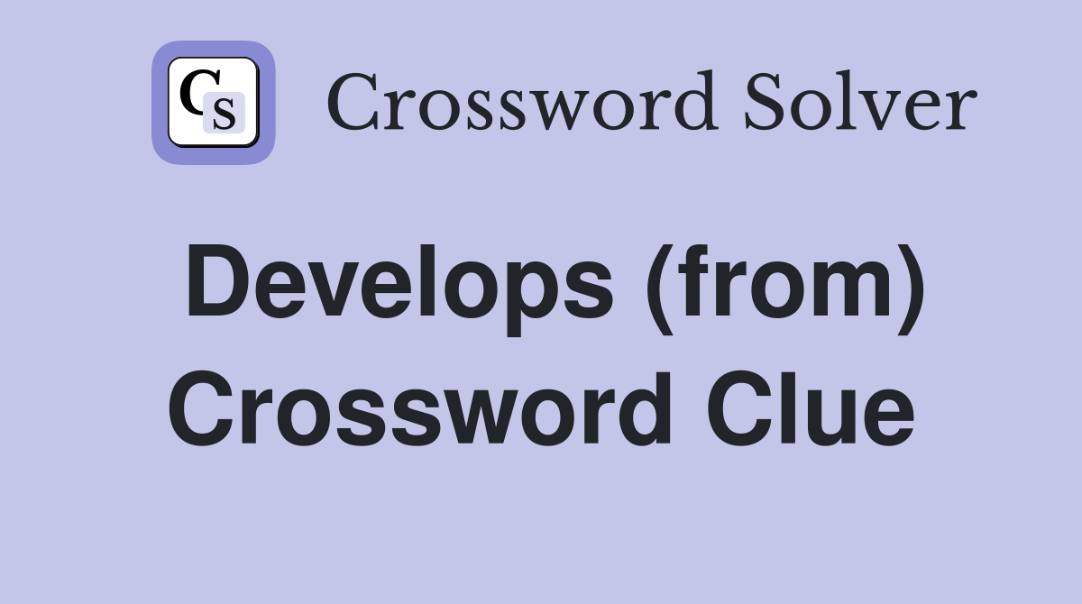 Develops (from) Crossword Clue