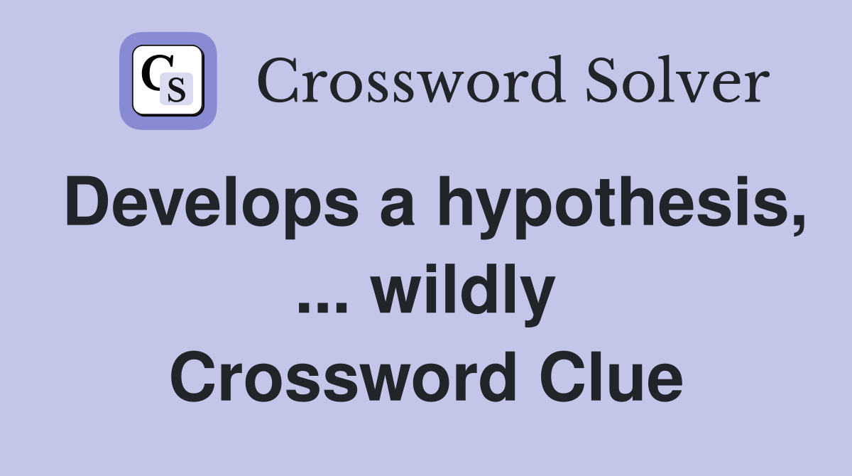 Develops a hypothesis, ... wildly Crossword Clue