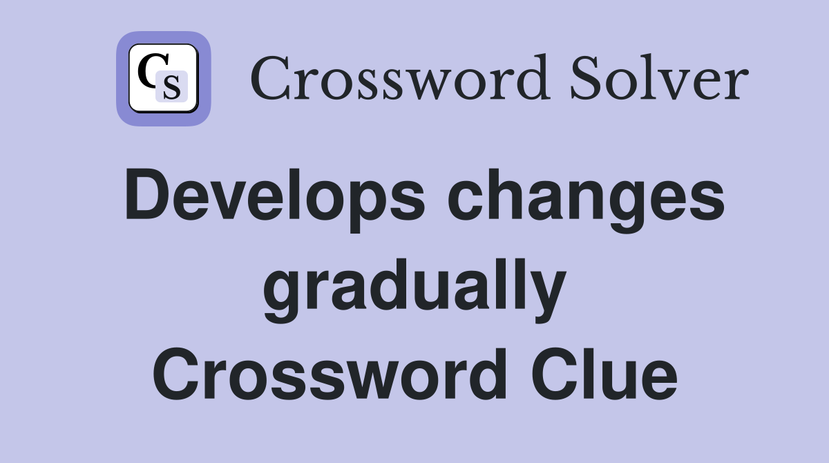 Develops changes gradually Crossword Clue