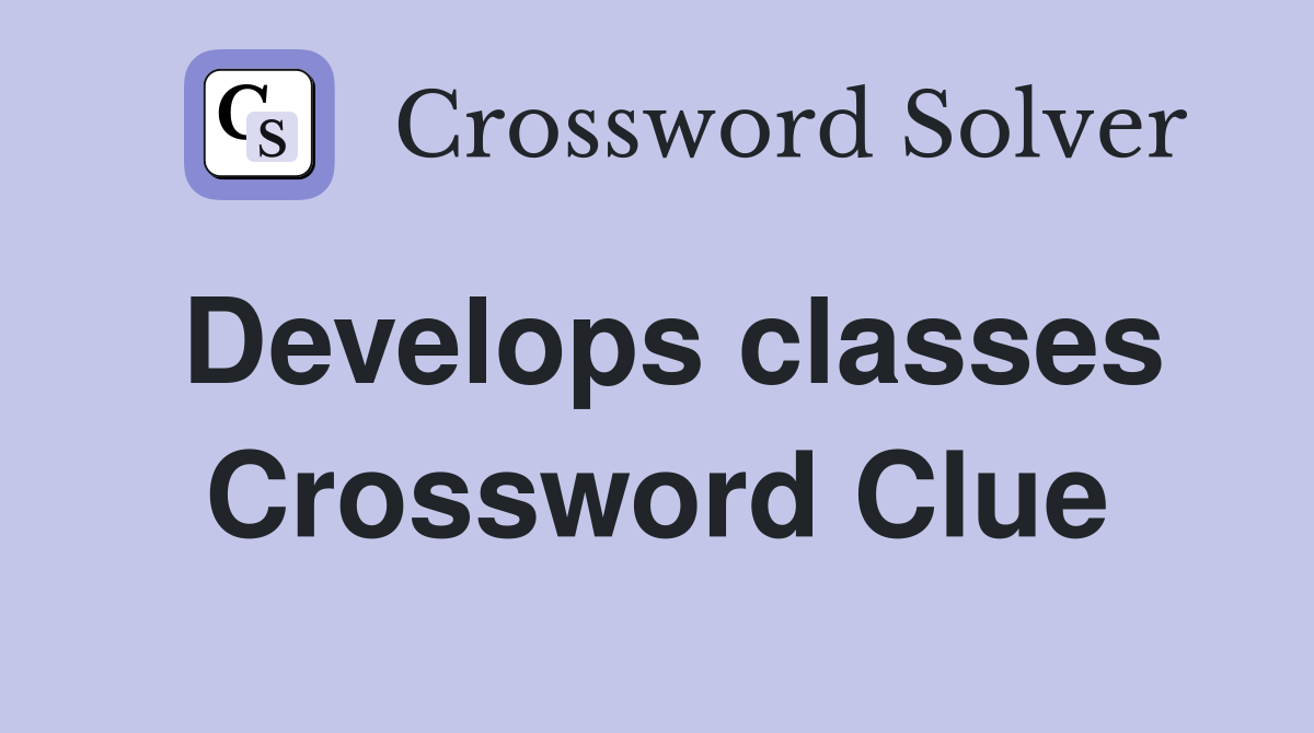 Develops classes Crossword Clue