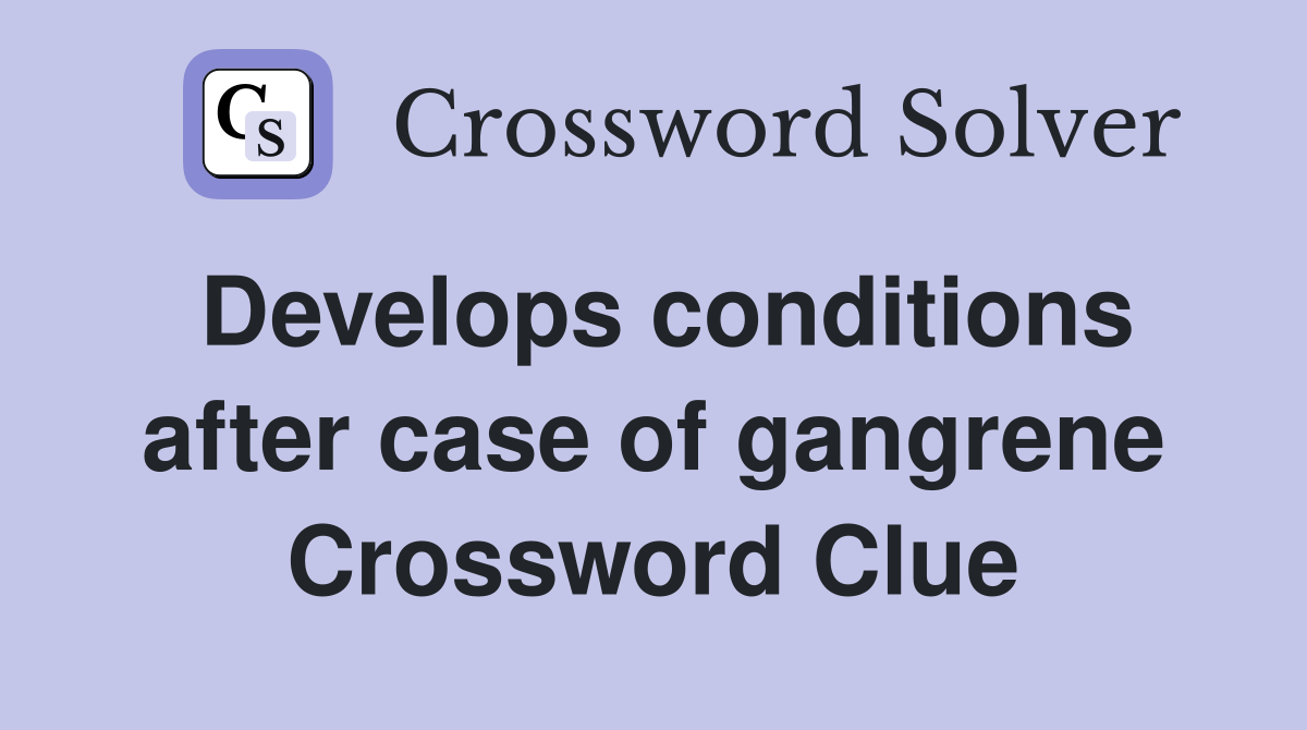 Develops conditions after case of gangrene Crossword Clue