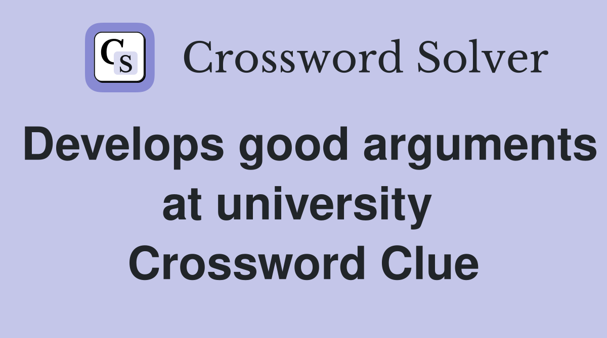 Develops good arguments at university  Crossword Clue
