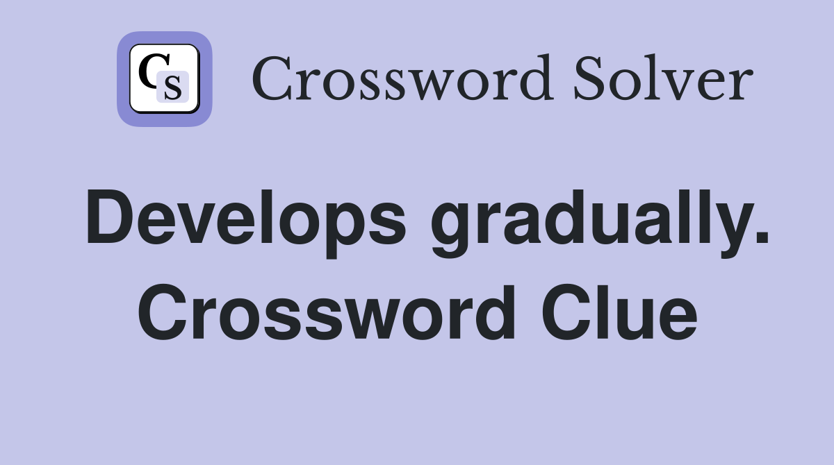 Develops gradually. Crossword Clue